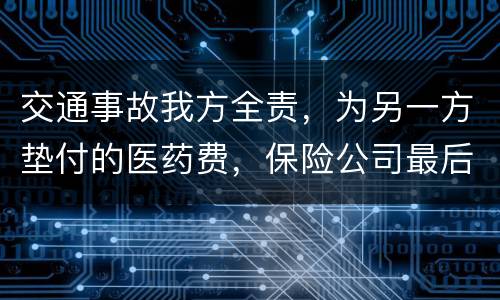交通事故我方全责，为另一方垫付的医药费，保险公司最后赔付给我方吗
