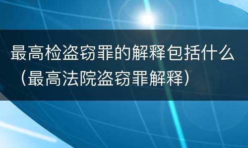 最高检盗窃罪的解释包括什么（最高法院盗窃罪解释）