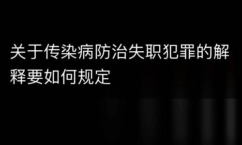 关于传染病防治失职犯罪的解释要如何规定