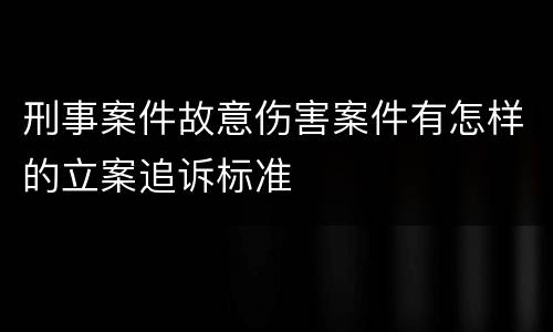 刑事案件故意伤害案件有怎样的立案追诉标准