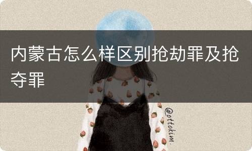 内蒙古怎么样区别抢劫罪及抢夺罪