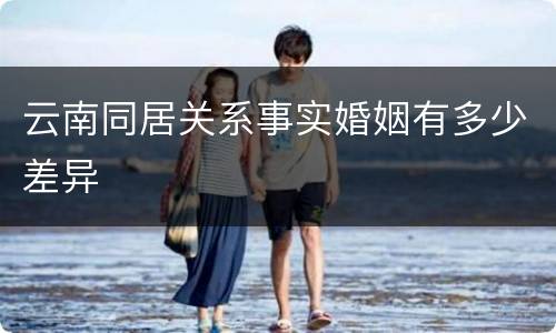 云南同居关系事实婚姻有多少差异