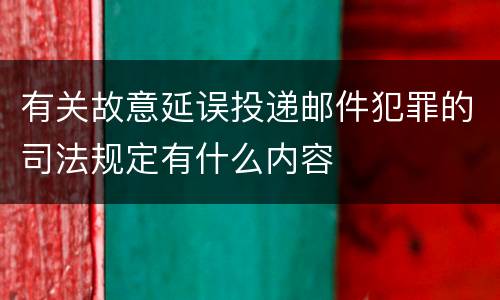 有关故意延误投递邮件犯罪的司法规定有什么内容