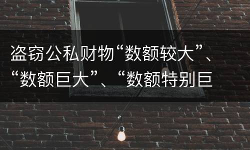 盗窃公私财物“数额较大”、“数额巨大”、“数额特别巨大”的标准分别是什么
