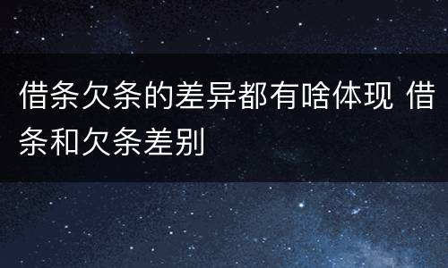 借条欠条的差异都有啥体现 借条和欠条差别