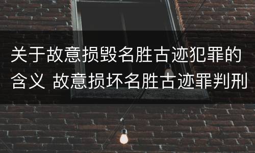 关于故意损毁名胜古迹犯罪的含义 故意损坏名胜古迹罪判刑