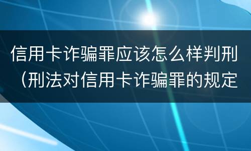 信用卡诈骗罪应该怎么样判刑（刑法对信用卡诈骗罪的规定）
