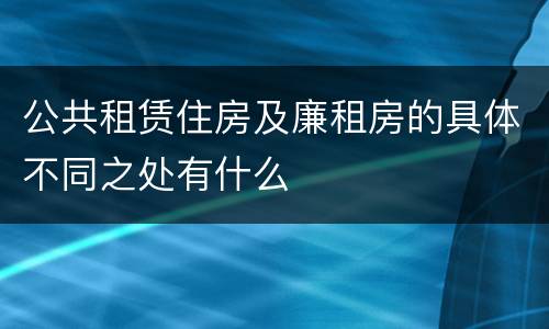 公共租赁住房及廉租房的具体不同之处有什么