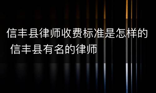 信丰县律师收费标准是怎样的 信丰县有名的律师
