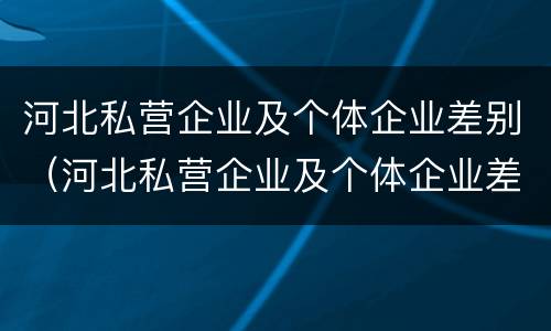 河北私营企业及个体企业差别（河北私营企业及个体企业差别大吗）