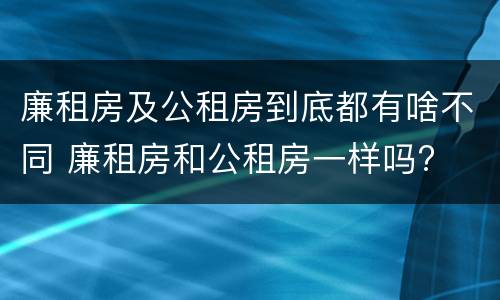 廉租房及公租房到底都有啥不同 廉租房和公租房一样吗?