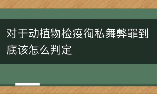 对于动植物检疫徇私舞弊罪到底该怎么判定