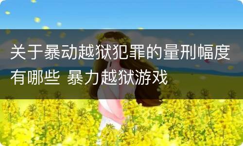 关于暴动越狱犯罪的量刑幅度有哪些 暴力越狱游戏