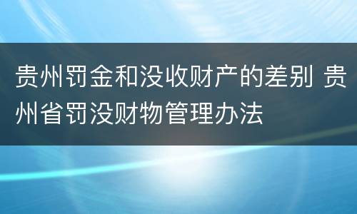 贵州罚金和没收财产的差别 贵州省罚没财物管理办法
