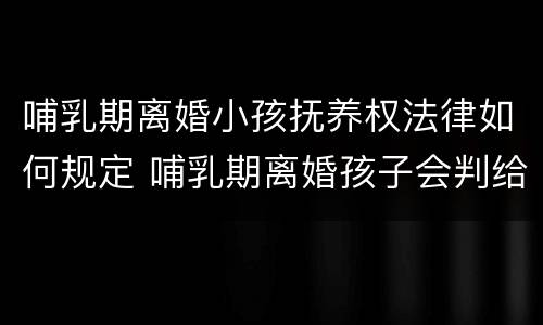 哺乳期离婚小孩抚养权法律如何规定 哺乳期离婚孩子会判给谁以及抚养费