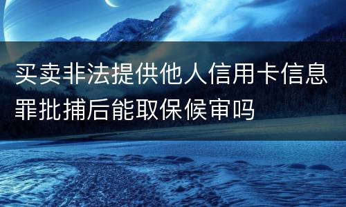 买卖非法提供他人信用卡信息罪批捕后能取保候审吗