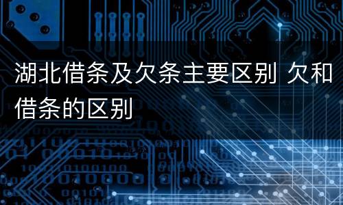湖北借条及欠条主要区别 欠和借条的区别