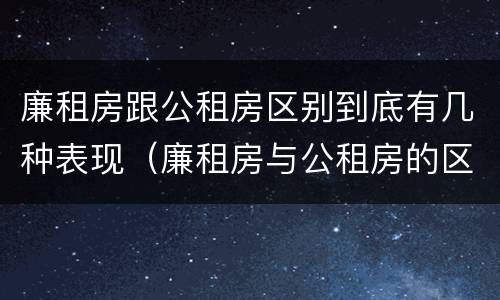 廉租房跟公租房区别到底有几种表现（廉租房与公租房的区别在哪里）