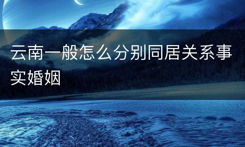 云南一般怎么分别同居关系事实婚姻