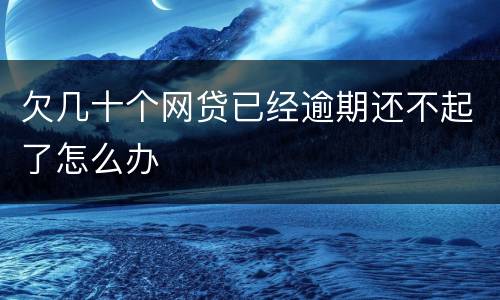 欠几十个网贷已经逾期还不起了怎么办