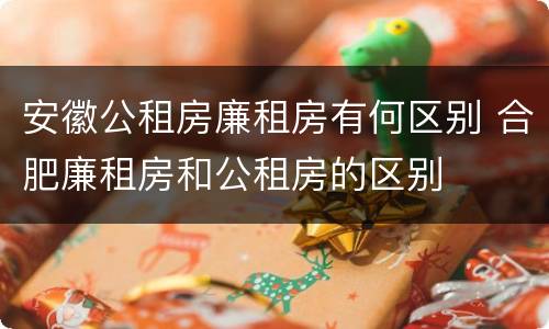 安徽公租房廉租房有何区别 合肥廉租房和公租房的区别