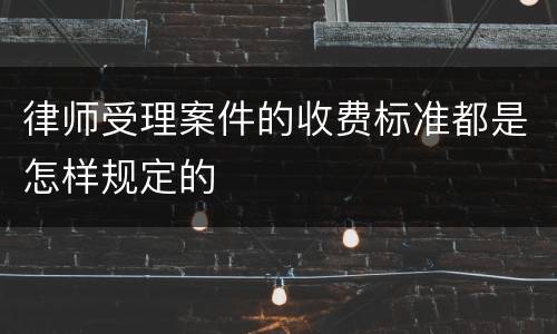 律师受理案件的收费标准都是怎样规定的