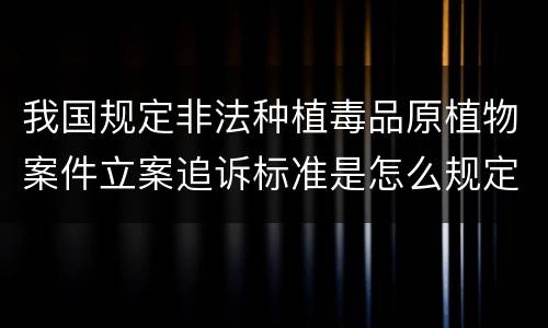 我国规定非法种植毒品原植物案件立案追诉标准是怎么规定