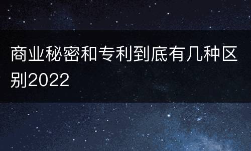 商业秘密和专利到底有几种区别2022