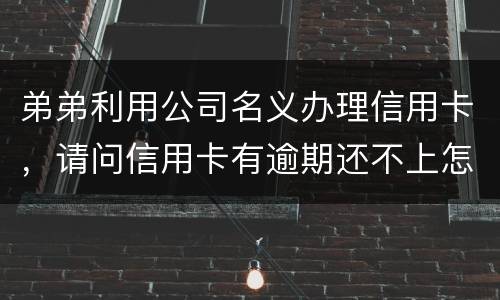 弟弟利用公司名义办理信用卡，请问信用卡有逾期还不上怎么办