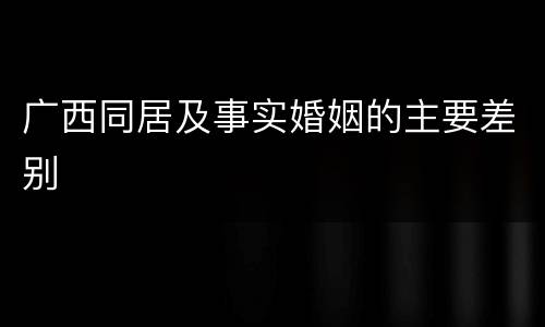 广西同居及事实婚姻的主要差别