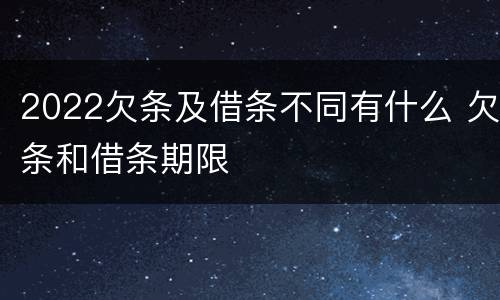 2022欠条及借条不同有什么 欠条和借条期限