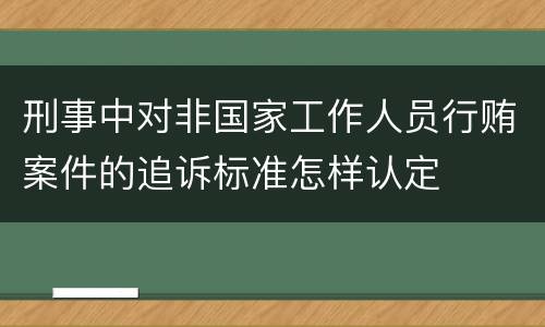 刑事中对非国家工作人员行贿案件的追诉标准怎样认定