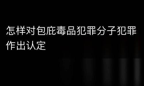 怎样对包庇毒品犯罪分子犯罪作出认定