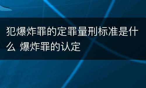 犯爆炸罪的定罪量刑标准是什么 爆炸罪的认定