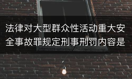 法律对大型群众性活动重大安全事故罪规定刑事刑罚内容是怎样
