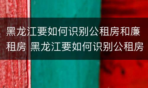 黑龙江要如何识别公租房和廉租房 黑龙江要如何识别公租房和廉租房的区别