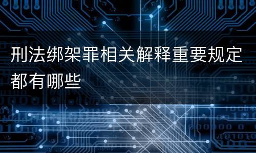 刑法绑架罪相关解释重要规定都有哪些