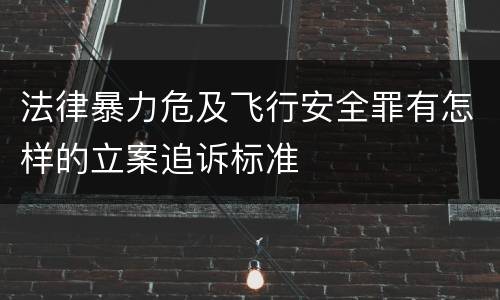 法律暴力危及飞行安全罪有怎样的立案追诉标准