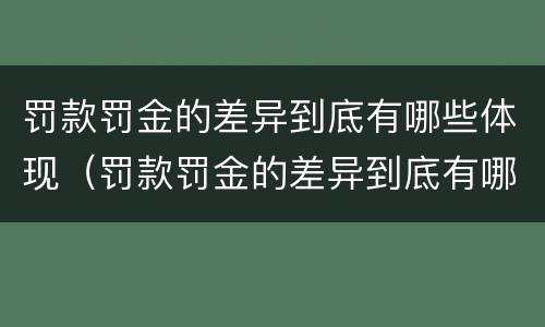罚款罚金的差异到底有哪些体现（罚款罚金的差异到底有哪些体现呢）