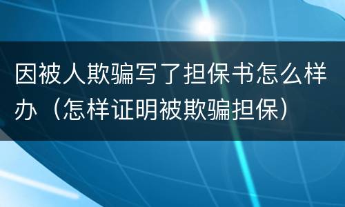 因被人欺骗写了担保书怎么样办（怎样证明被欺骗担保）
