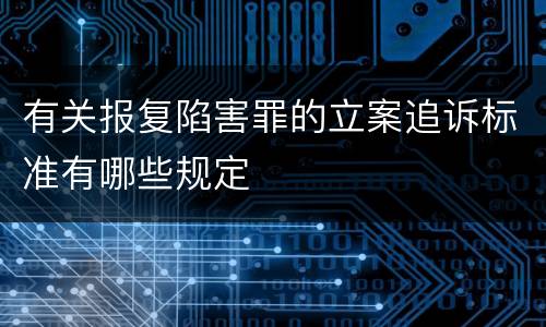 有关报复陷害罪的立案追诉标准有哪些规定