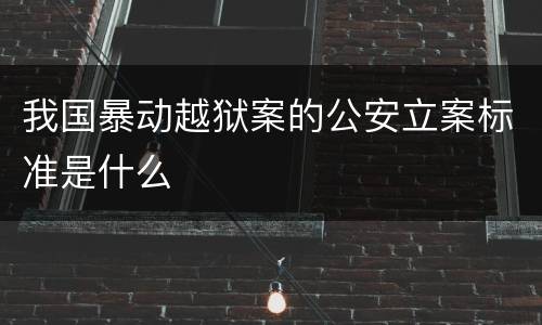 我国暴动越狱案的公安立案标准是什么
