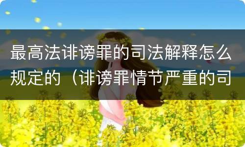 最高法诽谤罪的司法解释怎么规定的（诽谤罪情节严重的司法解释）
