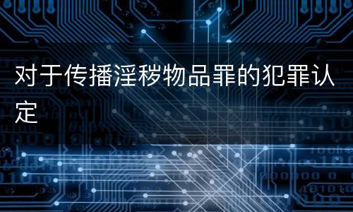 对于传播淫秽物品罪的犯罪认定