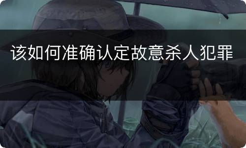 该如何准确认定故意杀人犯罪
