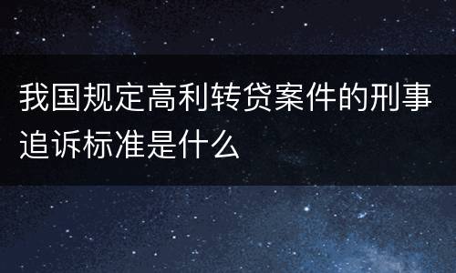 我国规定高利转贷案件的刑事追诉标准是什么