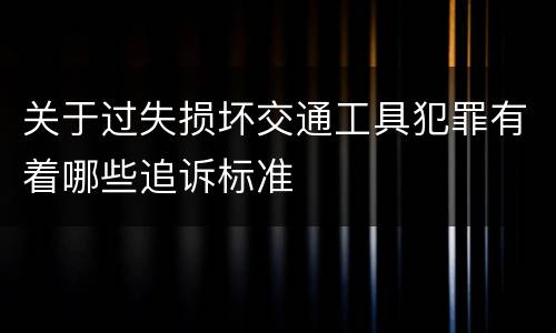 关于过失损坏交通工具犯罪有着哪些追诉标准