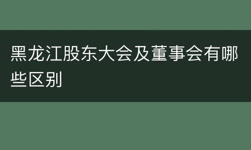 黑龙江股东大会及董事会有哪些区别