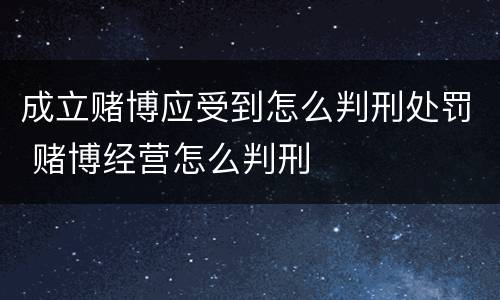 成立赌博应受到怎么判刑处罚 赌博经营怎么判刑