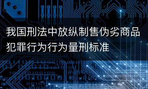 我国刑法中放纵制售伪劣商品犯罪行为行为量刑标准